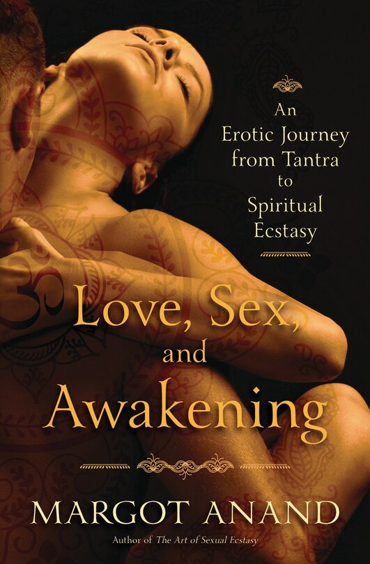 Love, Sex, and Awakening: An Erotic Journey from Tantra to Spiritual Ecstasy (Margot Anand)