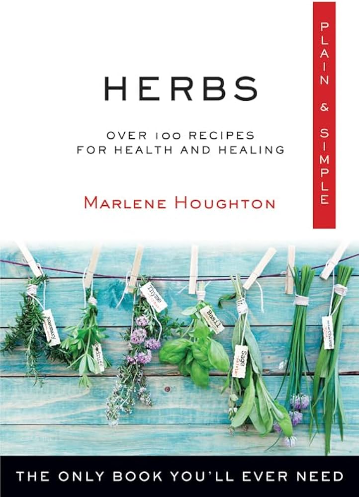 Herbs Plain & Simple: Over 100 Recipes for Health and Healing (Marlene Houghton)