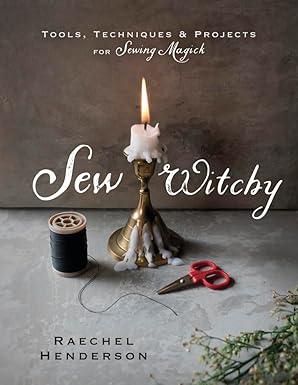 Sew Witchy: Tools, Techniques & Projects for Sewing Magick (Raechel Henderson)