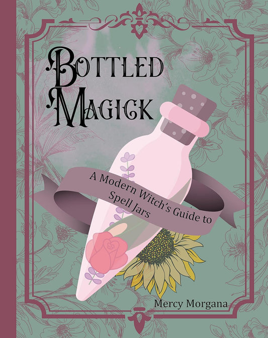 Bottled Magick: A Modern Witch's Guide to Spell Jars (Mercy Morgana)