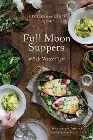 Full Moon Suppers at Salt Water Farm: Recipes from Land and Sea (Annemarie Ahearn)